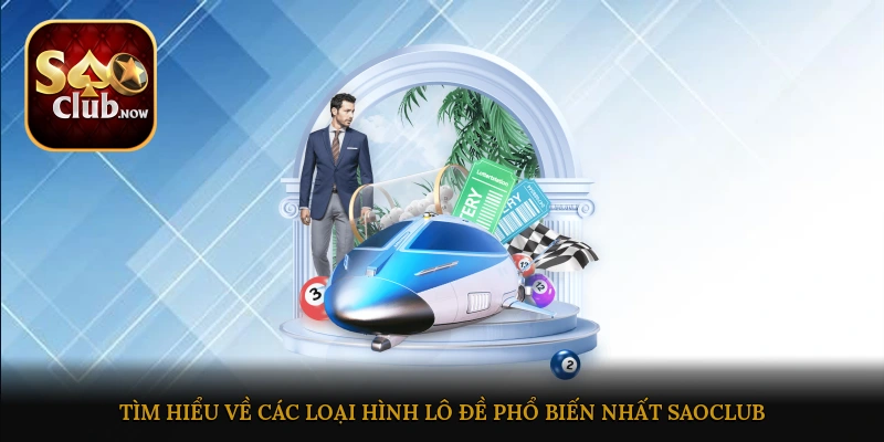 Tìm hiểu về các loại hình lô đề phổ biến nhất tại Saoclub
